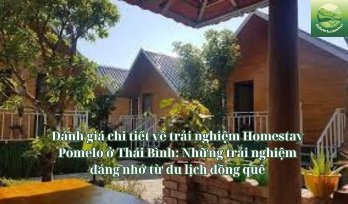 Đánh giá chi tiết về trải nghiệm Homestay Pomelo ở Thái Bình: Những trải nghiệm đáng nhớ từ du lịch đồng quê