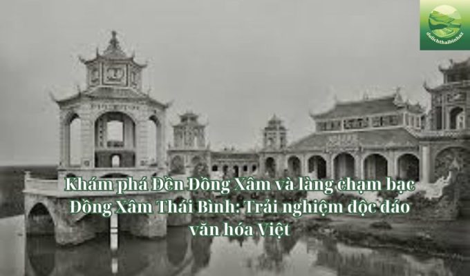 Khám phá Đền Đồng Xâm và làng chạm bạc Đồng Xâm Thái Bình: Trải nghiệm độc đáo văn hóa Việt