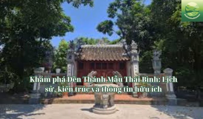 Khám phá Đền Thánh Mẫu Thái Bình: Lịch sử, kiến trúc và thông tin hữu ích