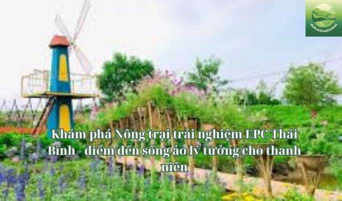 Khám phá Nông trại trải nghiệm EPC Thái Bình - điểm đến sống ảo lý tưởng cho thanh niên