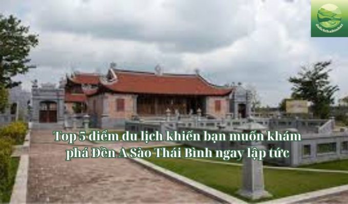 Top 5 điểm du lịch khiến bạn muốn khám phá Đền A Sào Thái Bình ngay lập tức