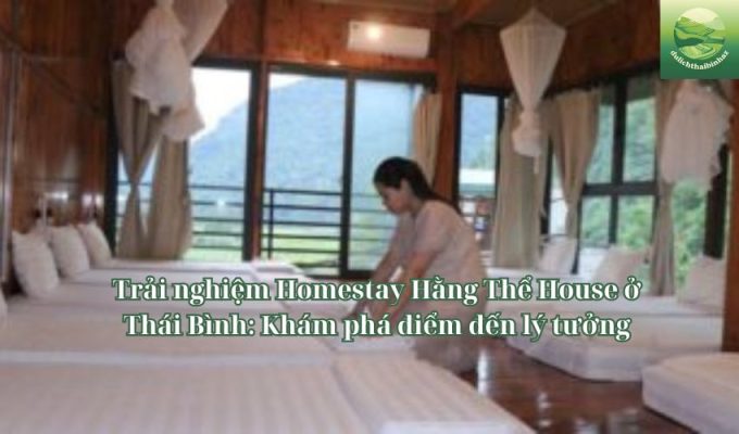 Trải nghiệm Homestay Hằng Thể House ở Thái Bình: Khám phá điểm đến lý tưởng